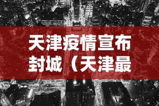 天津疫情宣布封城(天津最新封城) 天津疫情宣布封城(天津最新封城)