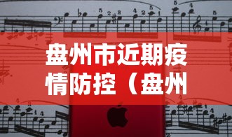 盘州市近期疫情防控(盘州市疫情管控) 盘州市近期疫情防控(盘州市疫情管控)