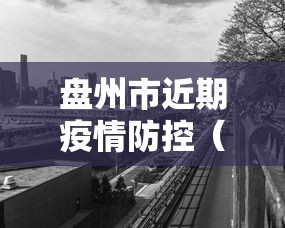 盘州市近期疫情防控(盘州市疫情管控) 盘州市近期疫情防控(盘州市疫情管控)