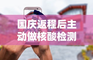 国庆返程后主动做核酸检测/国庆回来做核酸检测的通知 国庆返程后主动做核酸检测/国庆回来做核酸检测的通知