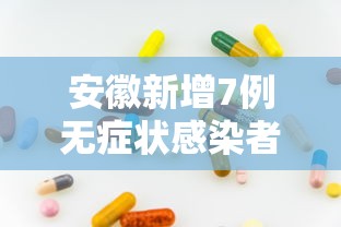 安徽新增7例无症状感染者:安徽新增确诊病例3例 无症状感染者7人
