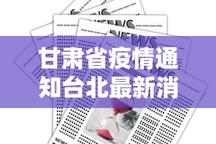 甘肃省疫情通知台北最新消息（甘肃省疫情通知台北最新消息今天）