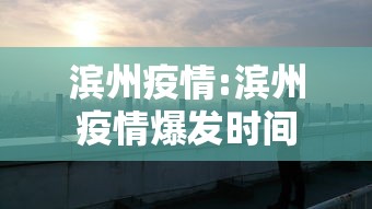 滨州疫情:滨州疫情爆发时间 滨州疫情:滨州疫情爆发时间