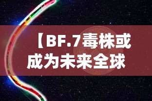 【BF.7毒株或成为未来全球主流毒株,c37毒株】