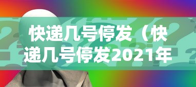 快递几号停发（快递几号停发2021年）