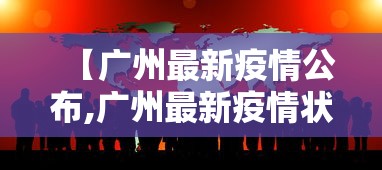 【广州最新疫情公布,广州最新疫情状态】