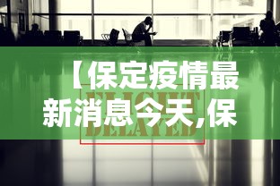 【保定疫情最新消息今天,保定疫情最新消息肺炎疫情】 【保定疫情最新消息今天,保定疫情最新消息肺炎疫情】