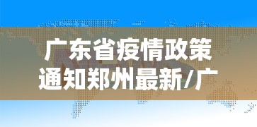 广东省疫情政策通知郑州最新/广东省疫情最新要求