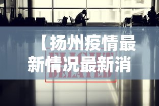 【扬州疫情最新情况最新消息今天/扬州疫情最新情况最新报道】 【扬州疫情最新情况最新消息今天/扬州疫情最新情况最新报道】