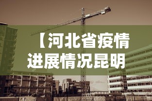 【河北省疫情进展情况昆明最新,河北省疫情情况报告】