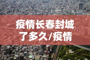 疫情长春封城了多久/疫情长春封城了多久解除 疫情长春封城了多久/疫情长春封城了多久解除
