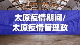 太原疫情期间/太原疫情管理政策 太原疫情期间/太原疫情管理政策