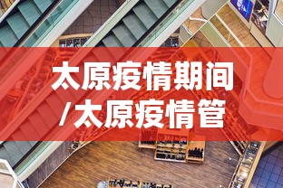 太原疫情期间/太原疫情管理政策 太原疫情期间/太原疫情管理政策
