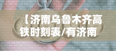 【济南乌鲁木齐高铁时刻表/有济南到乌鲁木齐的高铁吗】