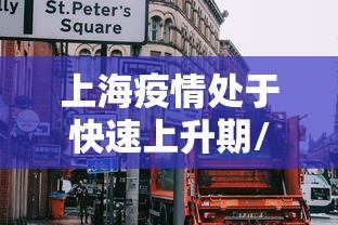 上海疫情处于快速上升期/上海疫情会持续多久