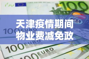 天津疫情期间物业费减免政策（天津疫情期间物业费减免政策文件）