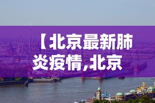 【北京最新肺炎疫情,北京最新疫情通知】 【北京最新肺炎疫情,北京最新疫情通知】