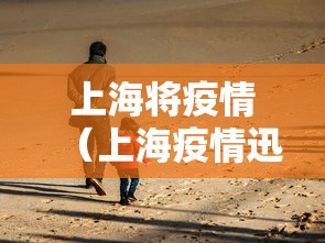 上海将疫情（上海疫情迅速控制）