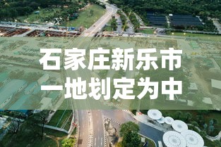 石家庄新乐市一地划定为中风险区/石家庄新乐属于疫情区吗 石家庄新乐市一地划定为中风险区/石家庄新乐属于疫情区吗