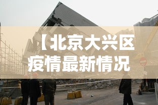 【北京大兴区疫情最新情况,北京大兴区疫情最新进展】 【北京大兴区疫情最新情况,北京大兴区疫情最新进展】