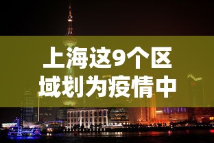 上海这9个区域划为疫情中风险区（上海两个区域调整为中风险）