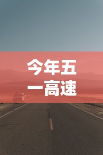 今年五一高速免费几天/今年五一高速有几天免费 今年五一高速免费几天/今年五一高速有几天免费