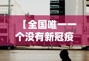 【全国唯一一个没有新冠疫情的城市,中国唯一没有疫情的城市】 【全国唯一一个没有新冠疫情的城市,中国唯一没有疫情的城市】