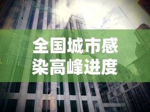 全国城市感染高峰进度:各地感染人数排行榜 全国城市感染高峰进度:各地感染人数排行榜