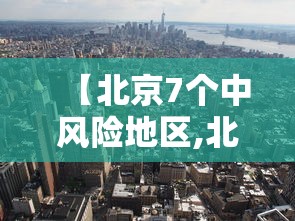 【北京7个中风险地区,北京7个中风险地区名单】 【北京7个中风险地区,北京7个中风险地区名单】