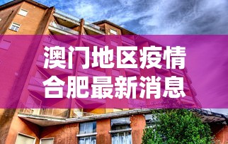 澳门地区疫情合肥最新消息/合肥 澳门