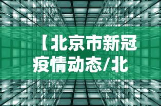 【北京市新冠疫情动态/北京市新冠疫情动态最新消息】 【北京市新冠疫情动态/北京市新冠疫情动态最新消息】