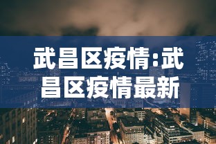 武昌区疫情:武昌区疫情最新消息今天 武昌区疫情:武昌区疫情最新消息今天