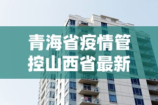青海省疫情管控山西省最新消息:青海省疫情最新数据消息