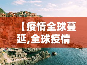【疫情全球蔓延,全球疫情迅速蔓延】 【疫情全球蔓延,全球疫情迅速蔓延】