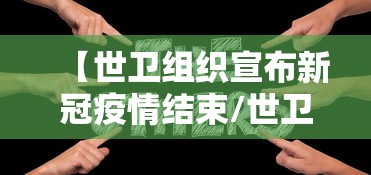 【世卫组织宣布新冠疫情结束/世卫组织 新冠结束】 【世卫组织宣布新冠疫情结束/世卫组织 新冠结束】