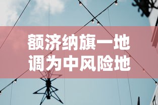 额济纳旗一地调为中风险地区:额济纳旗是高风险地区吗 额济纳旗一地调为中风险地区:额济纳旗是高风险地区吗