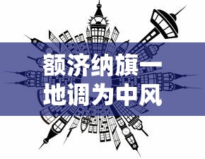 额济纳旗一地调为中风险地区:额济纳旗是高风险地区吗 额济纳旗一地调为中风险地区:额济纳旗是高风险地区吗