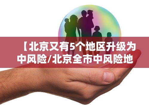 【北京又有5个地区升级为中风险/北京全市中风险地区增至8个】 【北京又有5个地区升级为中风险/北京全市中风险地区增至8个】