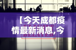 【今天成都疫情最新消息,今天成都疫情最新消息确诊人数】 【今天成都疫情最新消息,今天成都疫情最新消息确诊人数】