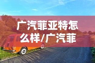 广汽菲亚特怎么样/广汽菲亚特旗下车型