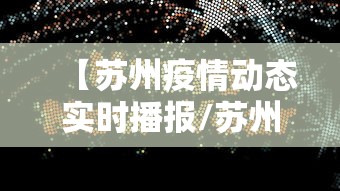 【苏州疫情动态实时播报/苏州疫情实时发布】 【苏州疫情动态实时播报/苏州疫情实时发布】
