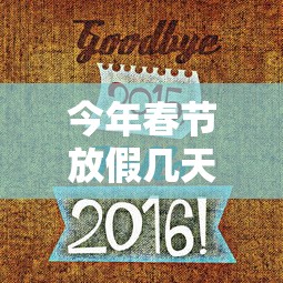 今年春节放假几天法定假日/今年春节放几天假2021今年春节法定假期几天