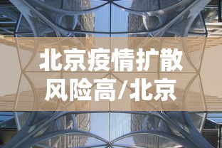 北京疫情扩散风险高/北京疫情扩散的风险很高地区 北京疫情扩散风险高/北京疫情扩散的风险很高地区