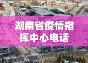 湖南省疫情指挥中心电话(湖南疫情指挥部电话号码) 湖南省疫情指挥中心电话(湖南疫情指挥部电话号码)