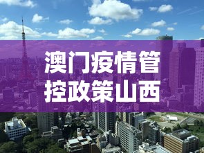 澳门疫情管控政策山西省最新:澳门疫情受控