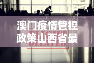 澳门疫情管控政策山西省最新:澳门疫情受控