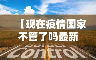 【现在疫情国家不管了吗最新消息/现在疫情国家不给治了吗】