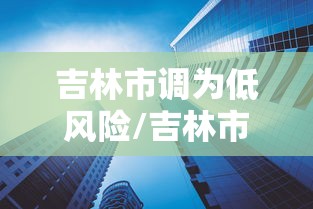 吉林市调为低风险/吉林市疫情低风险 吉林市调为低风险/吉林市疫情低风险