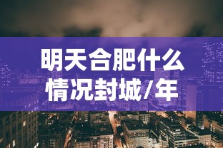 明天合肥什么情况封城/年底合肥要封城