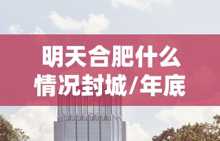 明天合肥什么情况封城/年底合肥要封城